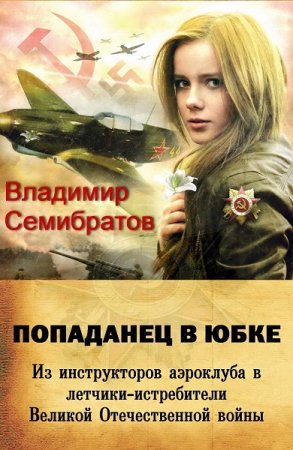 Постер к Попаданец в юбке. Из инструкторов аэроклуба в лётчики-истребители Великой Отечественной войны - Владимир Семибратов