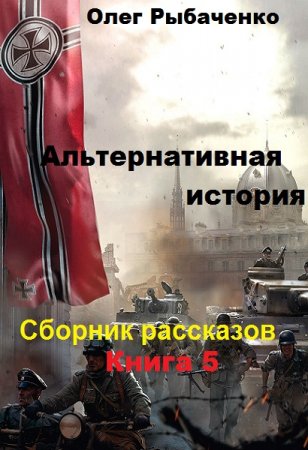 Постер к Альтернативная история. Сборник рассказов. Книга 5 - Олег Рыбаченко