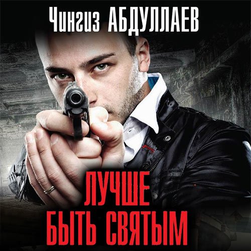 Постер к Абдуллаев Чингиз - Лучше быть святым (Аудиокнига)